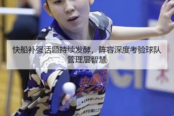快船补强话题持续发酵，阵容深度考验球队管理层智慧